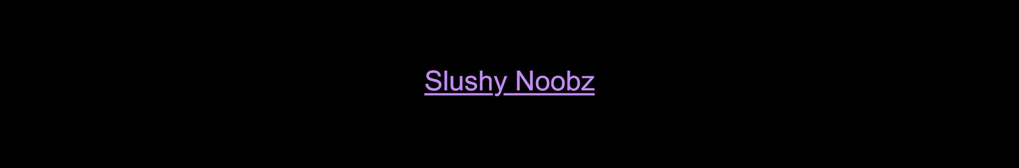 Slushy Noobz
