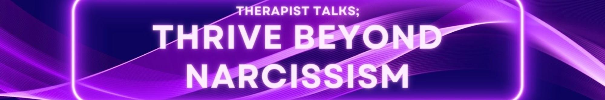 Therapist Talks; Thrive Beyond Narcissism