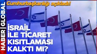 Türkiye İsrail ile Ticaret Kısıtlamasını Kaldırdı mı? Cumhurbaşkanlığı Açıkladı