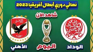 مباراة الوداد ضد الأهلي اليوم في نهائي دوري أبطال أفريقيا 2023  Wydad vs Ahly Final