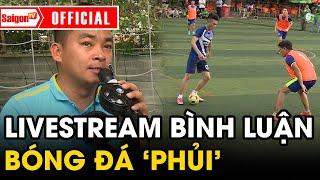 Nghề livestream bình luận bóng đá phủi - BẮT SÓNG theo thời đại