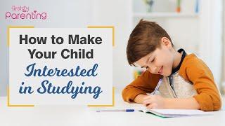 How to Make Your Child Interested in Studying 10 Best Ways