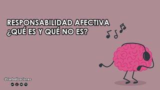 RESPONSABILIDAD AFECTIVA ¿QUÉ ES Y QUÉ NO ES?  VERBALIZACIONES