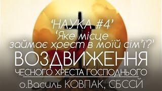 ВОЗДВИЖЕННЯ ЧЕСНОГО ХРЕСТА • НАУКА #4. Яке місце займає хрест в моїй сімї? • о.Василь КОВПАК