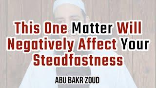 This One Matter Will Negatively Affect Your Steadfastness  Abu Bakr Zoud