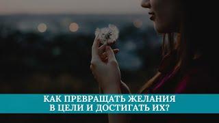 Как превращать желания в цели и достигать их?