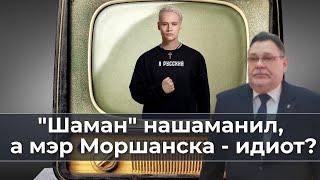 Шаман нашаманил а мэр Моршанска   идиот?