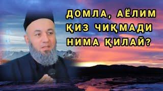 АЁЛИМ ҚИЗ ЧИҚМАДИ НИМА ҚИЛАЙ?  САЛОҲИДДИН ДОМЛАГА САВОЛ