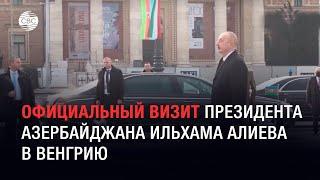 Официальный визит президента Азербайджана Ильхама Алиева в Венгрию