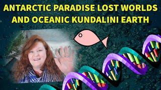 Antarctic Paradise Lost Worlds and Oceanic Kundalini Earth