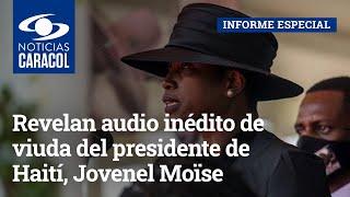 Revelan audio inédito de viuda del presidente de Haití Jovenel Moïse un año después del magnicidio