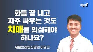 화를 잘 내고 자주 싸우는 것도 치매를 의심해야 하나요?  서울브레인신경과 이일근