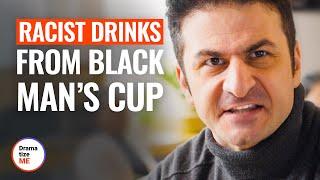 RACIST DRINKS FROM BLACK MAN’S CUP  @DramatizeMe