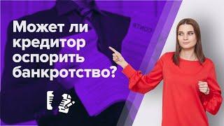 Могут ли кредиторы ОСПОРИТЬ БАНКРОТСТВО должника? БАНКРОТСТВО ФИЗИЧЕСКИХ ЛИЦ