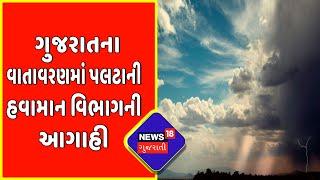 Gujarat Weather News  Gujarat ના વાતાવરણમાં પલટાની હવામાન વિભાગની આગાહી  News18 Gujarati
