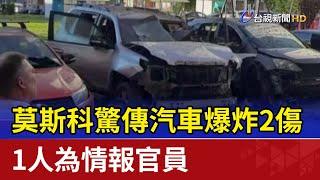 莫斯科驚傳汽車爆炸2傷 1人為情報官員