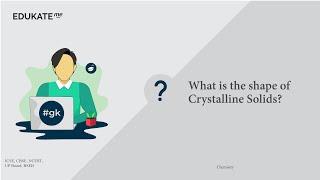 What is the shape of Crystalline Solids?