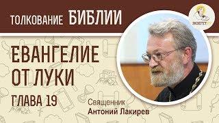 Евангелие от Луки. Глава 19. Священник Антоний Лакирев. Новый Завет