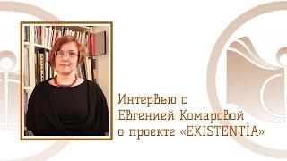 Интервью с Комаровой Евгенией Александровной о проекте «EXISTENTIA»