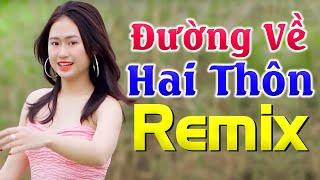 Đường Về Hai Thôn Remix - Bass Mạnh Mở Thật Căng - LK Nhạc Sống Thôn Quê Mới Nhất 2021