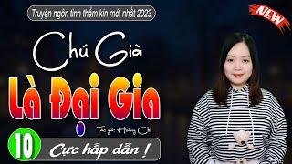 Chú Già Là Đại Gia Tập 10 - truyện ngôn tình thực tế  2023 - #truyenthanhmai  diễn đọc