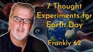 7 Thought Experiments for Earth Day  Frankly #62