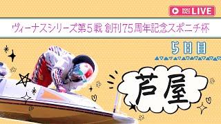 【ボートレースライブ】芦屋一般 ヴィーナスシリーズ第5戦創刊75周年記念スポニチ杯 5日目 1〜12R