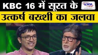 गुजरात के उत्कर्ष बख्शी बने KBC 16 के पहले कंटेस्टेंट  VNM TV