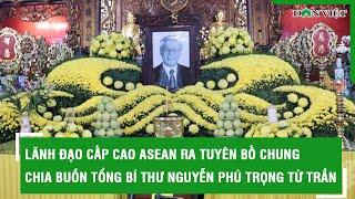 Lãnh đạo cấp cao ASEAN ra Tuyên bố chung chia buồn Tổng bí thư Nguyễn Phú Trọng từ trần