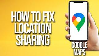 How To Fix Location Sharing On Google Maps