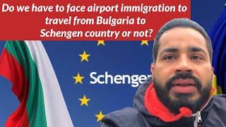 Do we have to face airport immigration to travel from Bulgaria to Schengen country or not?