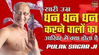 सारी उम्र धन धन करने वालों का आखिर में क्या होता है ? Motivational Pravachan  Muni Pulak Sagar Ji 