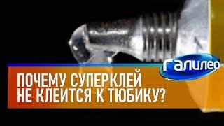 Галилео  Почему суперклей не приклеивается к тюбику?