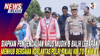 SIAPKAN PENGENDALIAN ARUS MUDIK & BALIK LEBARAN MENHUB BERSAMA KORLANTAS POLRI TINJAU KM 70 & KM 81