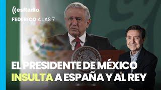 Federico a las 7 El presidente de México insulta a España y al Rey