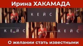 Ирина ХАКАМАДА  Кейс о желании стать известными