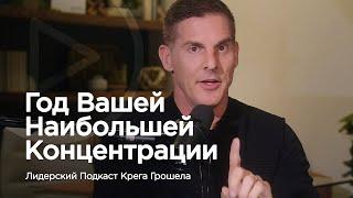 Год Вашей наибольшей концентрации — Лидерский подкаст Крега Грошела