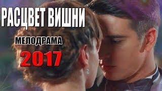 Фильм воплотил весь ютуб РАСЦВЕТ ВИШНИ Русские МЕЛОДРАМЫ 2017 новинки новые сериалы hd