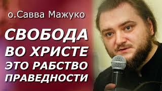 СВОБОДА ВО ХРИСТЕ - ЭТО РАБСТВО ПРАВЕДНОСТИ  о.Савва Мажуко