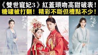 《双世宠妃3》高甜破表！糖罐被打翻！精彩不断但槽点不少！