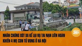 Vấn đề hôm nay Nhân chứng xót xa kể lại vụ tai nạn liên hoàn khiến 4 mẹ con tử vong ở Hà Nội