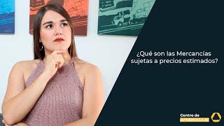 ¿Qué son las mercancías sujetas a precios estimados y por qué debes conocerlas?