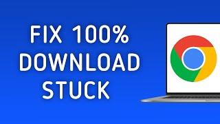 How to Fix Download is Stuck at 100% in Chrome on PC
