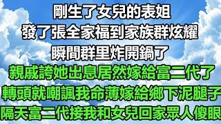 剛生了女兒的表姐，發了張全家福到家族群炫耀，瞬間群里炸開鍋了，親戚誇她出息居然嫁給富二代了，轉頭就嘲諷我命薄嫁給鄉下泥腿子，隔天富二代接我和女兒回家眾人傻眼#风花雪月#正能量 #深夜淺讀 #深夜淺談