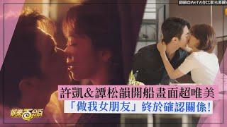 【你比星光美麗】許凱&譚松韻開船畫面超唯美 告白「做我女朋友」終於確認關係