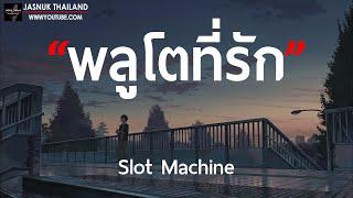 พลูโตที่รัก - Slot Machine  เนื้อเพลง 