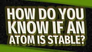 How do you know if an atom is stable?