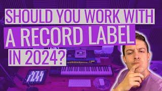 Should You Work With A Record Label In 2024?