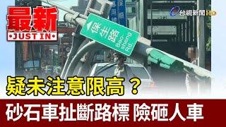 疑未注意限高？ 砂石車扯斷路標 險砸人車【最新快訊】