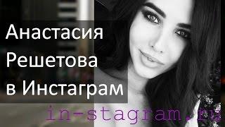 Анастасия Решетова Инстаграм краткая биография звезды в Instagram